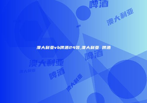 澳大利亚vb啤酒24装,澳大利亚 啤酒