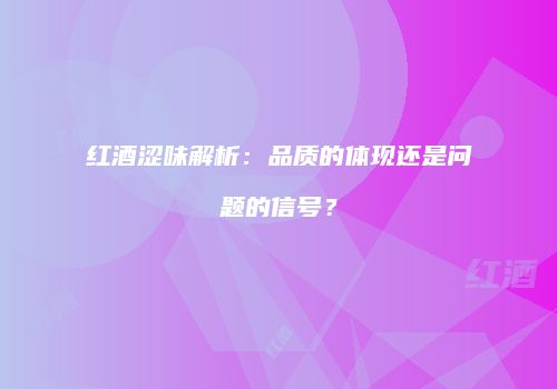 红酒涩味解析：品质的体现还是问题的信号？