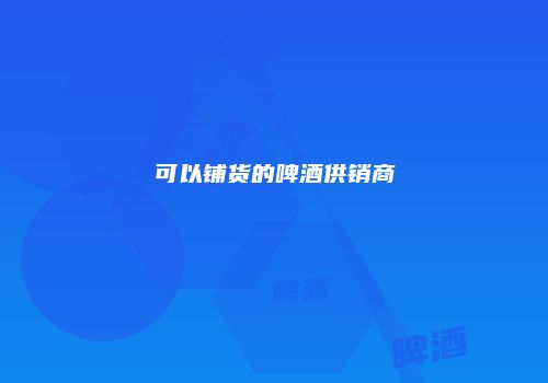 可以铺货的啤酒供销商