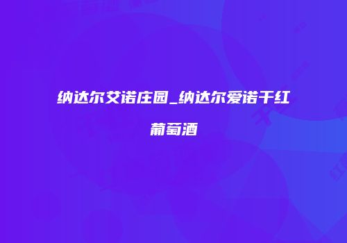 纳达尔艾诺庄园_纳达尔爱诺干红葡萄酒
