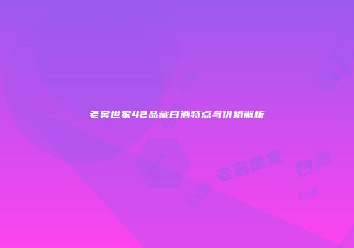 老窖世家42品藏白酒特点与价格解析