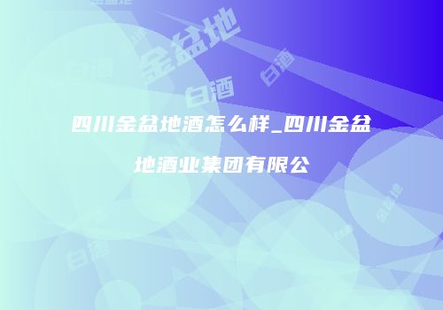 四川金盆地酒怎么样_四川金盆地酒业集团有限公