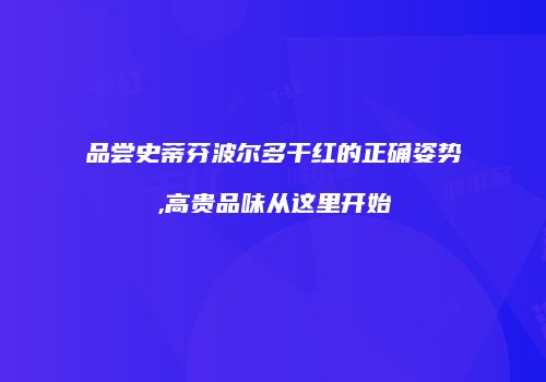 品尝史蒂芬波尔多干红的正确姿势,高贵品味从这里开始