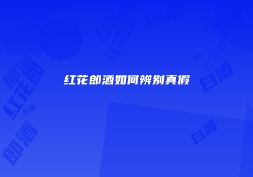 红花郎酒如何辨别真假