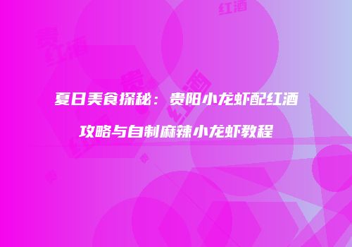 夏日美食探秘：贵阳小龙虾配红酒攻略与自制麻辣小龙虾教程
