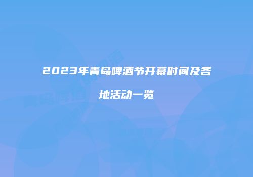 2023年青岛啤酒节开幕时间及各地活动一览