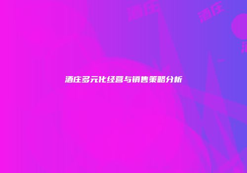 酒庄多元化经营与销售策略分析