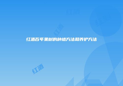 红酒百年果树的种植方法和养护方法