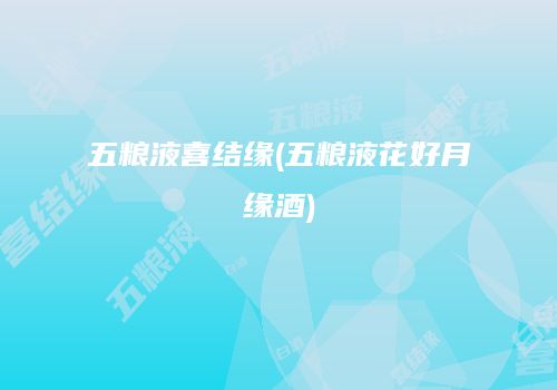 五粮液喜结缘(五粮液花好月缘酒)