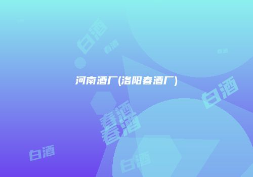 河南酒厂(洛阳春酒厂)