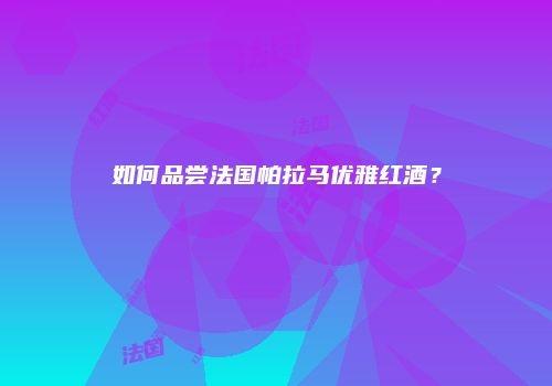 如何品尝法国帕拉马优雅红酒？
