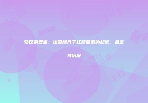 勃艮第瑰宝：法国枫丹干红葡萄酒的起源、品鉴与搭配