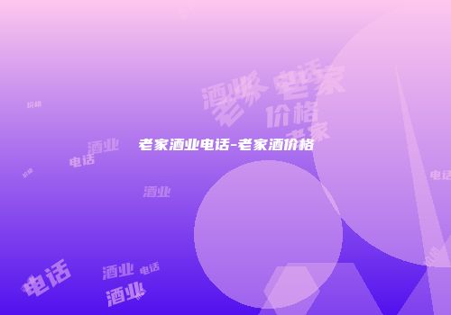 老家酒业电话-老家酒价格