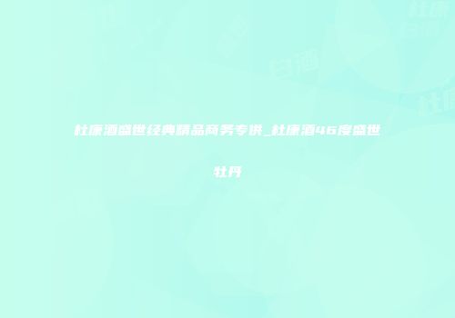 杜康酒盛世经典精品商务专供_杜康酒46度盛世牡丹