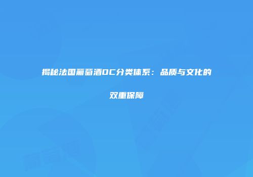 揭秘法国葡萄酒OC分类体系：品质与文化的双重保障