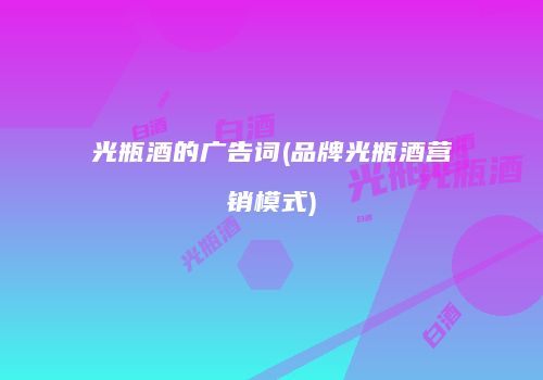光瓶酒的广告词(品牌光瓶酒营销模式)