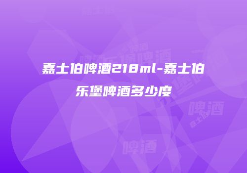 嘉士伯啤酒218ml-嘉士伯乐堡啤酒多少度