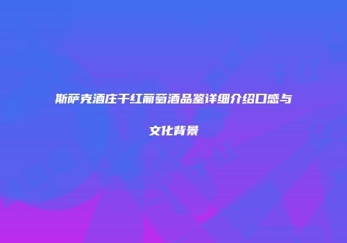 斯萨克酒庄干红葡萄酒品鉴详细介绍口感与文化背景