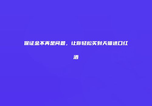保证金不再是问题，让你轻松买到天猫进口红酒