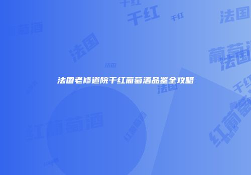 法国老修道院干红葡萄酒品鉴全攻略