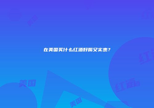 在美国买什么红酒好喝又实惠？