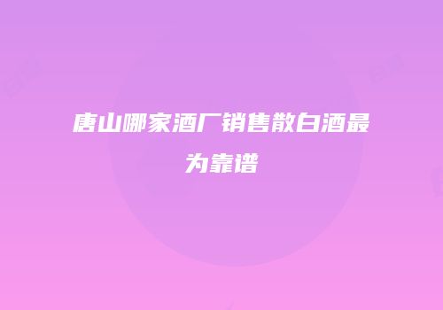 唐山哪家酒厂销售散白酒最为靠谱