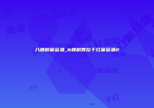 八棵树葡萄酒_8棵树西拉干红葡萄酒2