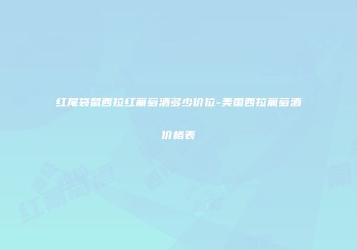 红尾袋鼠西拉红葡萄酒多少价位-美国西拉葡萄酒价格表
