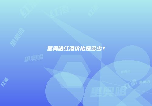 里奥哈红酒价格是多少？