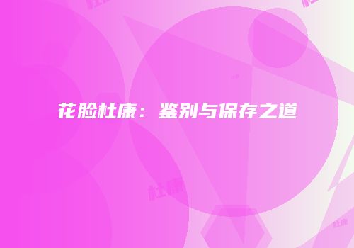 花脸杜康：鉴别与保存之道