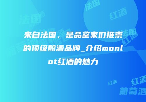 来自法国，是品鉴家们推崇的顶级酿酒品牌_介绍monlot红酒的魅力