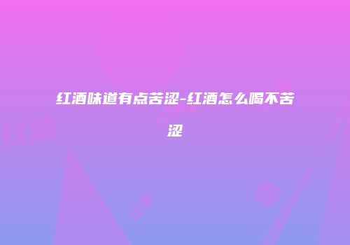 红酒味道有点苦涩-红酒怎么喝不苦涩