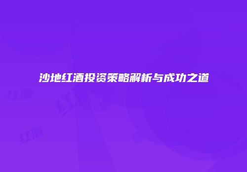 沙地红酒投资策略解析与成功之道