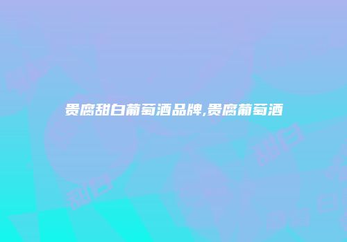贵腐甜白葡萄酒品牌,贵腐葡萄酒