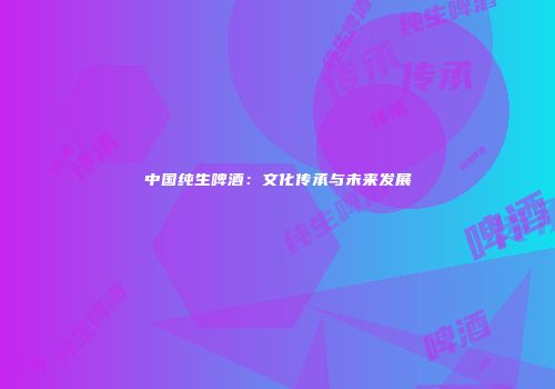 中国纯生啤酒：文化传承与未来发展