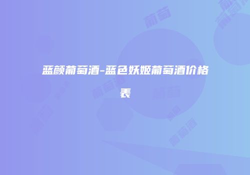 蓝颜葡萄酒-蓝色妖姬葡萄酒价格表
