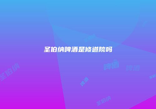圣伯纳啤酒是修道院吗