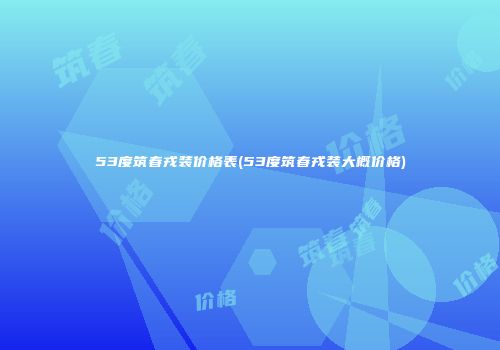53度筑春戎装价格表(53度筑春戎装大概价格)