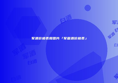 军酒价格表和图片「军雷酒价格表」