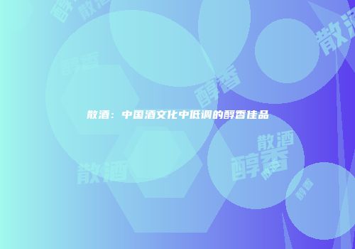 散酒：中国酒文化中低调的醇香佳品