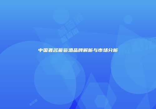 中国著名葡萄酒品牌解析与市场分析