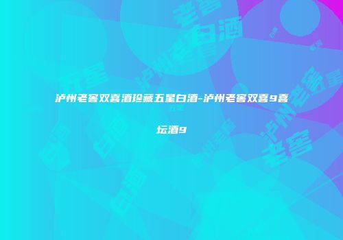 泸州老窖双喜酒珍藏五星白酒-泸州老窖双喜9喜坛酒9
