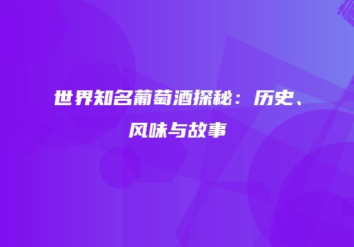 世界知名葡萄酒探秘：历史、风味与故事