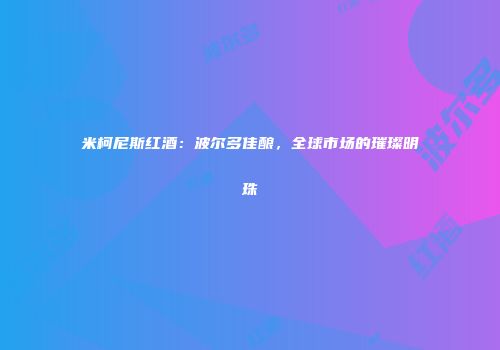 米柯尼斯红酒：波尔多佳酿，全球市场的璀璨明珠