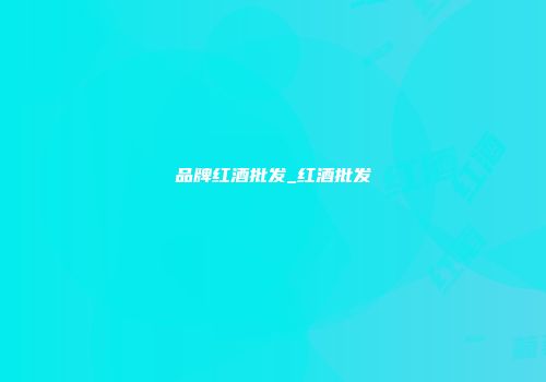 品牌红酒批发_红酒批发