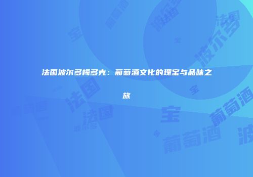 法国波尔多梅多克：葡萄酒文化的瑰宝与品味之旅