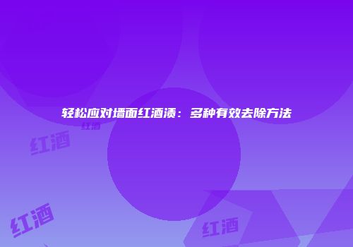 轻松应对墙面红酒渍：多种有效去除方法