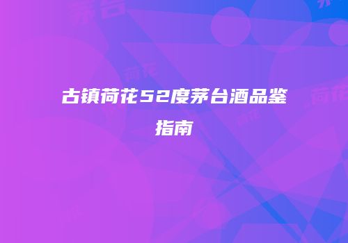 古镇荷花52度茅台酒品鉴指南