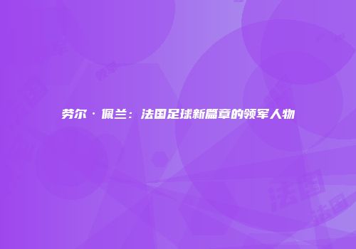 劳尔·佩兰：法国足球新篇章的领军人物
