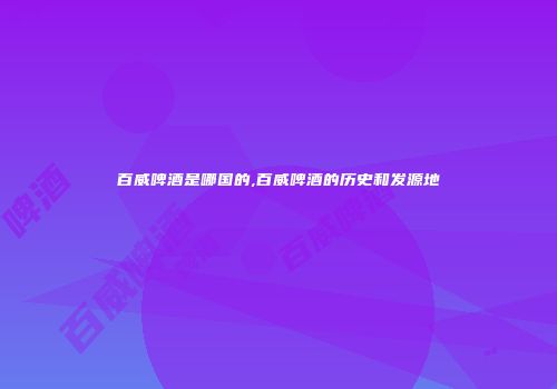 百威啤酒是哪国的,百威啤酒的历史和发源地